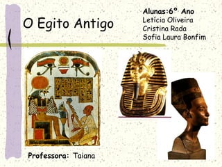 O Egito Antigo
Alunas:6º Ano
Letícia Oliveira
Cristina Rada
Sofia Laura Bonfim
Professora: Taiana
 