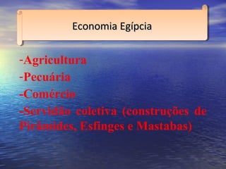 -Agricultura
-Pecuária
-Comércio
-Servidão coletiva (construções de
Pirâmides, Esfinges e Mastabas)
Economia EgípciaEconomia EgípciaEconomia EgípciaEconomia Egípcia
 