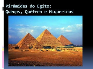 Pirâmides do Egito:
Quéops, Quéfren e Miquerinos
 