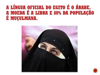 A LÍNGUA OFICIAL DO EGITO É O ÁRABE.
A MOEDA É A LIBRA E 80% DA POPULAÇÃO
É MUÇULMANA.
 
