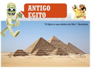 ANTIGO
EGITO
“O Egito é uma dádiva do Nilo”. Heródoto.
 