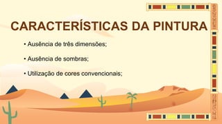 CARACTERÍSTICAS DA PINTURA
• Ausência de três dimensões;
• Ausência de sombras;
• Utilização de cores convencionais;
 
