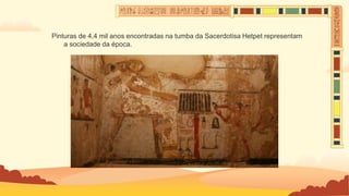 Pinturas de 4,4 mil anos encontradas na tumba da Sacerdotisa Hetpet representam
a sociedade da época.
 