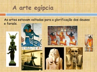 A arte egípcia
As artes estavam voltadas para a glorificação dos deuses
e faraós.
 