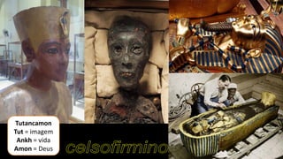 Tutancamon
Tut = imagem
Ankh = vida
Amon = Deus
 