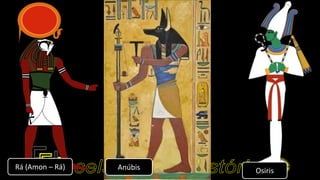 Rá (Amon – Rá) OsirisAnúbis
 