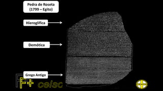 Hieroglífica
Demótica
Grego Antigo
Pedra de Roseta
(1799 – Egito)
 