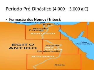 Período Pré-Dinástico (4.000 – 3.000 a.C)
• Formação dos Nomos (Tribos);
• Independência entre Alto e Baixo Egito;
 
