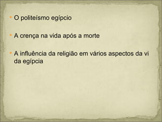 O politeísmo egípcio A crença na vida após a morte A influência da religião em vários aspectos da vi da egípcia  