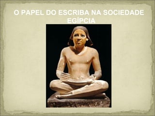 O PAPEL DO ESCRIBA NA SOCIEDADE EGÍPCIA 