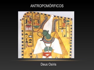 ANTROPOMÓRFICOS
Deus Osíris
 