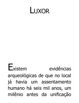 LUXOR

Existem

evidências
arqueológicas de que no local
já havia um assentamento
humano há seis mil anos, um
milênio antes da unificação

 