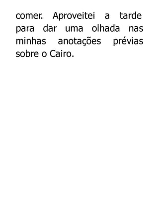 comer. Aproveitei a tarde
para dar uma olhada nas
minhas anotações prévias
sobre o Cairo.

 