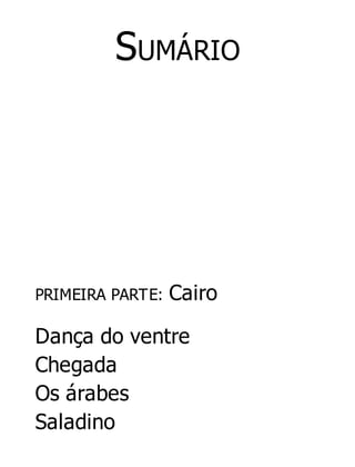 SUMÁRIO

PRIMEIRA PARTE:

Cairo

Dança do ventre
Chegada
Os árabes
Saladino

 