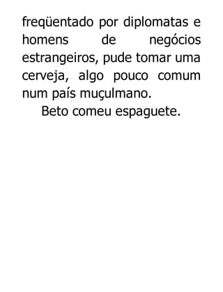 freqüentado por diplomatas e
homens
de
negócios
estrangeiros, pude tomar uma
cerveja, algo pouco comum
num país muçulmano.
Beto comeu espaguete.

 