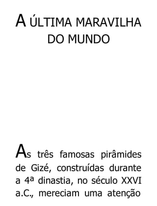 A ÚLTIMA MARAVILHA
DO MUNDO

As

três famosas pirâmides
de Gizé, construídas durante
a 4ª dinastia, no século XXVI
a.C., mereciam uma atenção

 