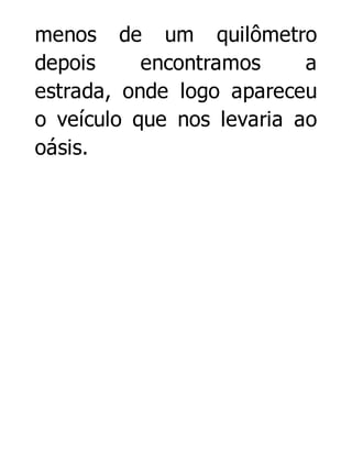 menos de um quilômetro
depois
encontramos
a
estrada, onde logo apareceu
o veículo que nos levaria ao
oásis.

 
