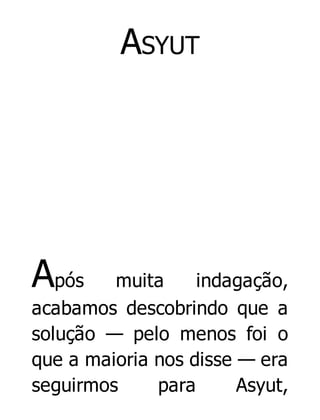 ASYUT

Após

muita
indagação,
acabamos descobrindo que a
solução — pelo menos foi o
que a maioria nos disse — era
seguirmos
para
Asyut,

 