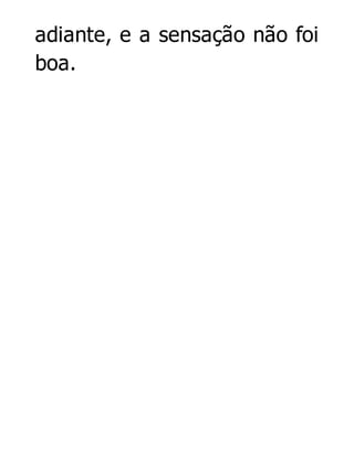 adiante, e a sensação não foi
boa.

 