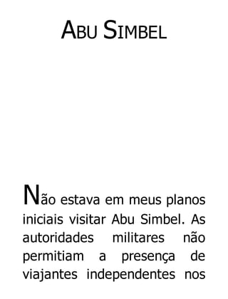 ABU SIMBEL

Não estava em meus planos
iniciais visitar Abu Simbel. As
autoridades militares não
permitiam a presença de
viajantes independentes nos

 
