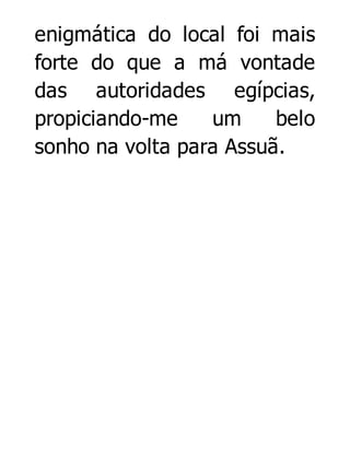 enigmática do local foi mais
forte do que a má vontade
das autoridades egípcias,
propiciando-me
um
belo
sonho na volta para Assuã.

 