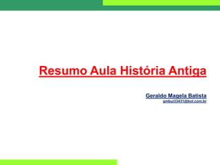 Resumo Aula História Antiga
Geraldo Magela Batista
gmbui33431@bol.com.br
 
