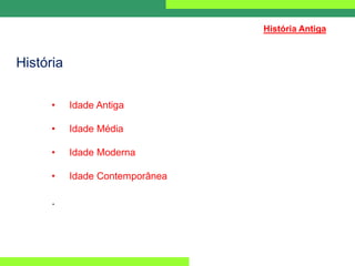 História
• Idade Antiga
• Idade Média
• Idade Moderna
• Idade Contemporânea
.
História Antiga
 
