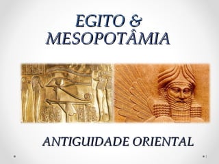 EGITO &EGITO &
MESOPOTÂMIAMESOPOTÂMIA
1
ANTIGUIDADE ORIENTALANTIGUIDADE ORIENTAL
 