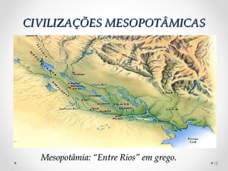 CIVILIZAÇÕES MESOPOTÂMICASCIVILIZAÇÕES MESOPOTÂMICAS
12
Mesopotâmia: “Entre Rios” em grego.Mesopotâmia: “Entre Rios” em grego.
 