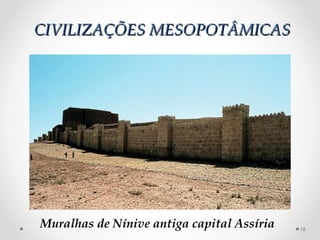 CIVILIZAÇÕES MESOPOTÂMICAS




Muralhas de Nínive antiga capital Assíria   16
 
