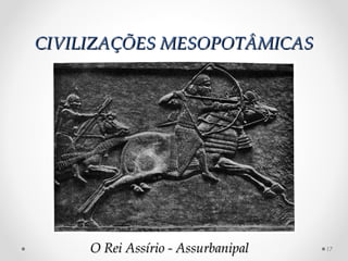 CIVILIZAÇÕES MESOPOTÂMICAS




     O Rei Assírio - Assurbanipal   17
 