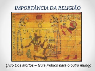 IMPORTÂNCIA DA RELIGIÃO




Livro Dos Mortos – Guia Prático para o outro mundo
                                                 7
 