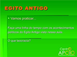 EGITO ANTIGO

 Vamos praticar...

Faça uma linha do tempo com os acontecimentos
políticos do Egito Antigo visto nessa aula.

O que teocracia?
 