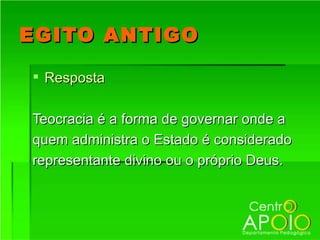 EGITO ANTIGO

 Resposta

Teocracia é a forma de governar onde a
quem administra o Estado é considerado
representante divino ou o próprio Deus.
 