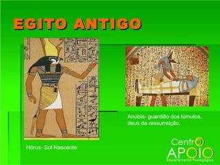 EGITO ANTIGO




                       Anúbis- guardião dos túmulos,
                       deus da ressurreição.



 Hórus- Sol Nascente
 