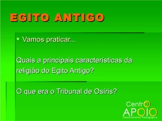 EGITO ANTIGO
 Vamos praticar...

Quais a principais características da
religião do Egito Antigo?

O que era o Tribunal de Osíris?
 