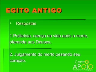 EGITO ANTIGO
   Respostas

1.Politeísta, crença na vida após a morte,
oferenda aos Deuses.

2. Julgamento do morto pesando seu
coração.
 