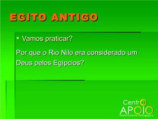 EGITO ANTIGO

 Vamos praticar?

Por que o Rio Nilo era considerado um
Deus pelos Egípcios?
 
