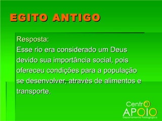 EGITO ANTIGO

Resposta:
Esse rio era considerado um Deus
devido sua importância social, pois
ofereceu condições para a população
se desenvolver, através de alimentos e
transporte.
 