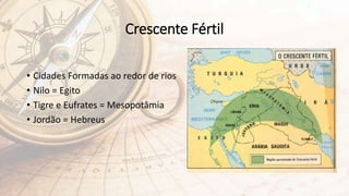 Crescente Fértil
• Cidades Formadas ao redor de rios
• Nilo = Egito
• Tigre e Eufrates = Mesopotâmia
• Jordão = Hebreus
 