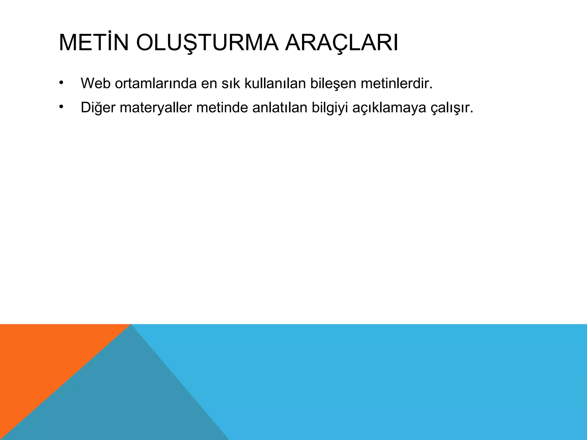 METİN OLUŞTURMA ARAÇLARI
•   Web ortamlarında en sık kullanılan bileşen metinlerdir.
•   Diğer materyaller metinde anlatılan bilgiyi açıklamaya çalışır.
 