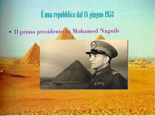 Èunarepubblicadal18giugno1953
● Il primo presidente fu Mohamed Naguib
 