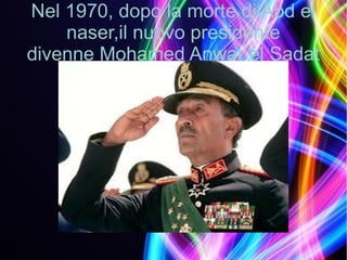 Nel 1970, dopo la morte di Abd el
naser,il nuovo presidente
divenne Mohamed Anwar el Sadat
 