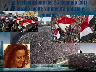 Con la rivoluzione del 25 gennaio 2011
vi furono molte vittime tra polizia e
giovani
 