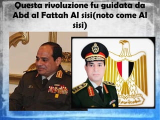 Questa rivoluzione fu guidata da
Abd al Fattah Al sisi(noto come Al
sisi)
 