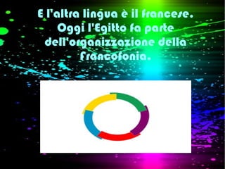 E l'altra lingua è il francese.
Oggi l'Egitto fa parte
dell'organizzazione della
Francofonia.
 