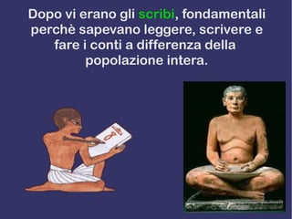 Dopo vi erano gli scribi, fondamentali
perchè sapevano leggere, scrivere e
fare i conti a differenza della
popolazione intera.
 