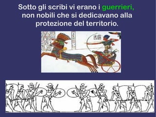 Sotto gli scribi vi erano i guerrieri,
non nobili che si dedicavano alla
protezione del territorio.
 