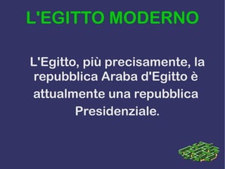 L'EGITTO MODERNO
L'Egitto, più precisamente, la
repubblica Araba d'Egitto è
attualmente una repubblica
Presidenziale.
 