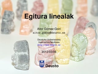 Egitura linealak
            ´
     Aitor Gomez-Goiri
  aitor.gomez@deusto.es

     Deustuko Unibertsitatea
      Ingeniaritza fakultatea
     http://www.deusto.es


         2012/03/06
 